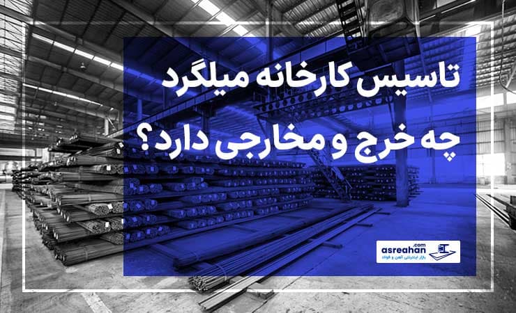 هزینه تاسیس کارخانه و کارگاه تولید میلگرد