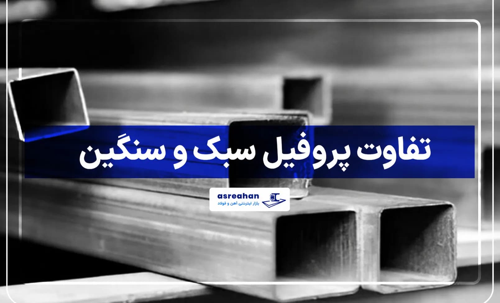 تفاوت پروفیل سبک و سنگین؛ بررسی ویژگی‌ها، کاربردها و قیمت
