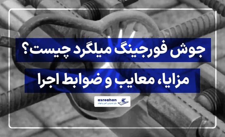 جوش فورجینگ میلگرد چیست؟ مزایا، معایب و ضوابط اجرا