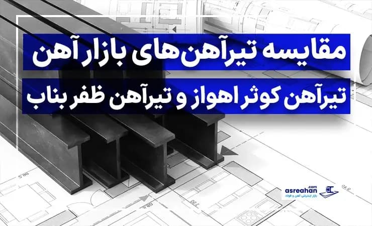 مقایسه تیرآهنهای بازار آهن | تیرآهن کوثر اهواز و تیرآهن ظفر بناب