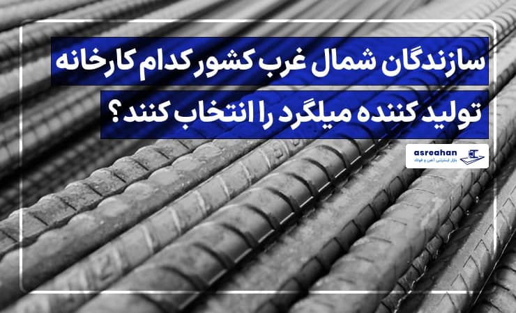 سازندگان شمال غرب کشور کدام کارخانه تولید کننده میلگرد را انتخاب کنند؟