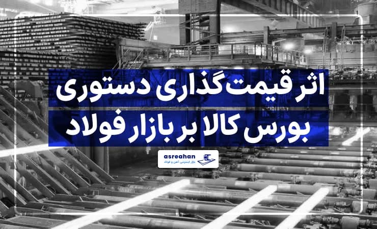 اثر قیمت گذاری دستوری بورس کالا بر بازار فولاد