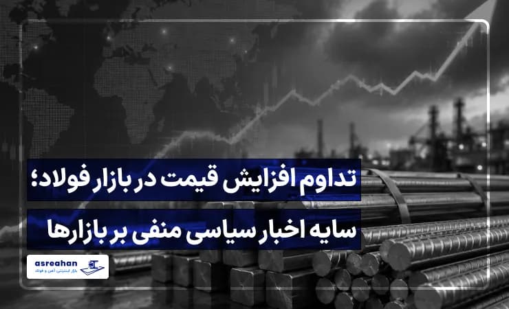 تداوم افزایش قیمت در بازار فولاد؛ سایه اخبار سیاسی منفی بر بازارها