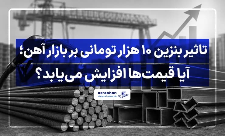 تاثیر بنزین ۱۰ هزار تومانی بر بازار آهن؛ آیا قیمتها افزایش مییابد؟