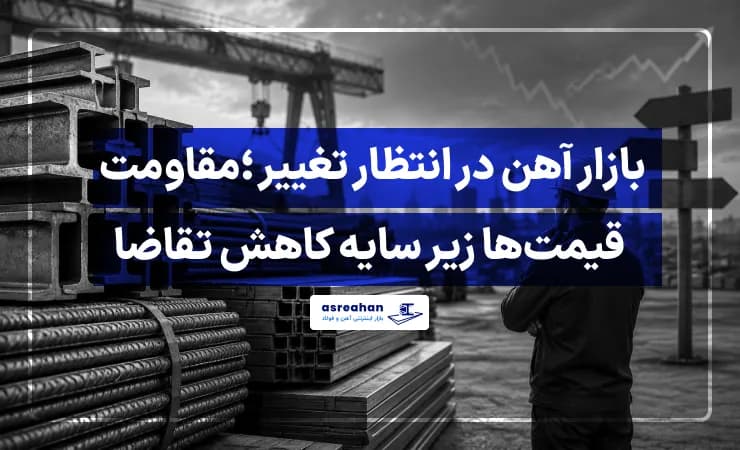 بازار آهن در انتظار تغییر ؛مقاومت قیمتها زیر سایه کاهش تقاضا