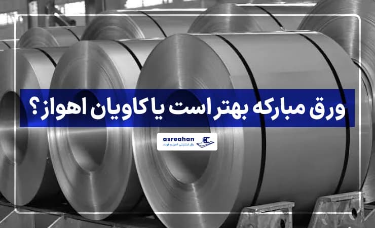 ورق مبارکه بهتر است یا کاویان اهواز؟ مقایسه قیمت، فرآیند تولید و کاربرد آنها