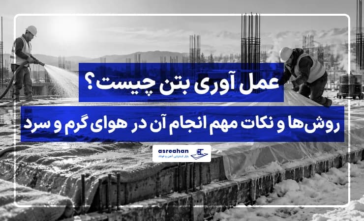 عمل آوری بتن چیست؟ روشها و نکات مهم انجام آن در هوای گرم و سرد