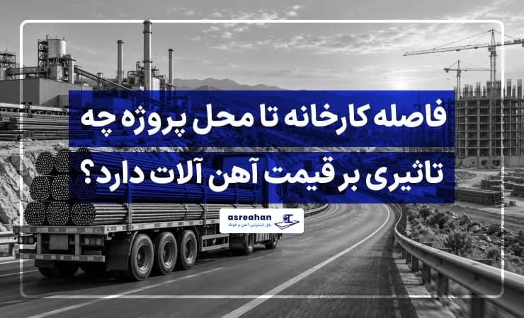 فاصله کارخانه تا محل پروژه چه تاثیری بر قیمت آهن آلات دارد؟